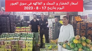 اسعار الخضار و السمك و الفاكهه فى سوق العبور اليوم بتاريخ 17 - 8 - 2023