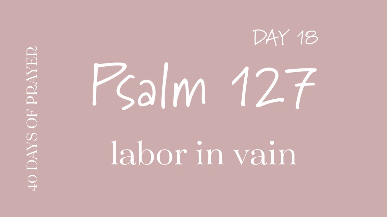 Day 18 Psalm 127 | 40 Days of Prayer in the Book of Psalm