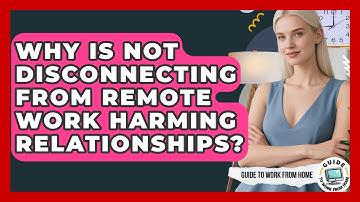 Why Is Not Disconnecting From Remote Work Harming Relationships? - Guide To Work From Home