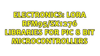 Electronics: LoRa RFM95/SX1276 libraries for PIC 8 bit microcontrollers