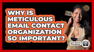Why Is Meticulous Email Contact Organization So Important? - TheEmailToolbox.com