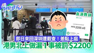 【01秒看新聞】北上|港男即日來回深圳 做漏1事遭海關截查 被罰$2200發警世文|01新聞|過關|深圳|北上|罰款