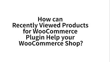 How Recently Viewed Products for WooCommerce Plugin can help your WooCommerce Shop?