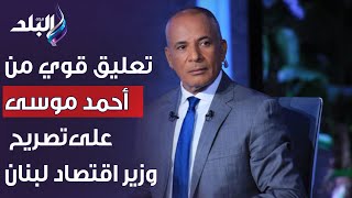 تعليق قوي من أحمد موسى على تصريح وزير اقتصاد لبنان