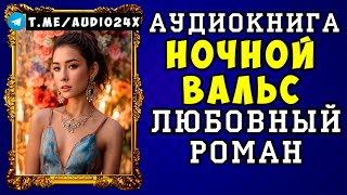 😱 АУДИОКНИГА ЛЮБОВНЫЙ РОМАН: НОЧНОЙ ВАЛЬС 😱 СЛУШАТЬ ПОЛНОСТЬЮ 😱 НОВИНКА 2024 😱