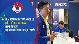 HLV Hoàng Anh Tuấn khích lệ cầu thủ U23 Việt Nam, hạnh phúc vì đội thi đấu cống hiến, đẹp mắt