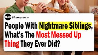 People With Nightmare Siblings, What’s The Most Messed Up Thing They Ever Did?