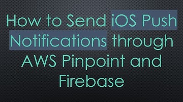 How to Send iOS Push Notifications through AWS Pinpoint and Firebase