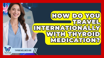 How Do You Travel Internationally With Thyroid Medication? - Thyroid Wellness Hub