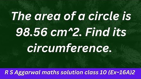The area of a circle is 98.56 cm^2. Find its circumference.