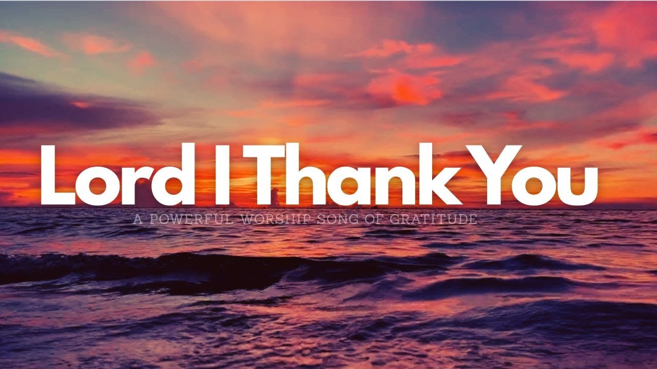 Lord I Thank You | A Powerful Worship Song of Gratitude | Official ...