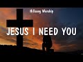 Jesus I Need You - Hillsong Worship (Lyrics) - Who You Say I Am, Do It Again, Goodness of God