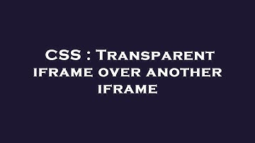 CSS : Transparent iframe over another iframe