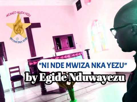 NI NDE MWIZA NKA YEZU by Egide Nduwayezu
