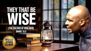 THEY THAT BE WISE (THE CULTURE OF WISE MEN) BY APOSTLE JOSHUA SELMAN