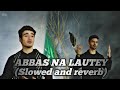 Abbas Na Lautey || Ali shanawar/Ali jee || Slowed and reverb || ARLWRITES