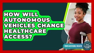 How Will Autonomous Vehicles Change Healthcare Access? - Your Accessible Health