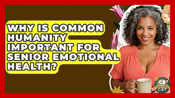 Why Is Common Humanity Important For Senior Emotional Health? - Golden Years CBT