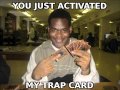 You just activated my trap card. (Yu Gi Oh)