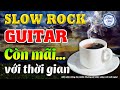 Nhạc Không Lời Slow rock Còn Mãi Với Thời Gian | Hòa Tấu Slow rock Guitar | Nhạc Cafe Buổi Sáng