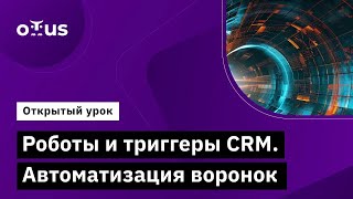 Роботы И Триггеры Crm. Автоматизация Воронок // Демо-Занятие Курса «Интегратор Битрикс24»