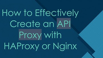 How to Effectively Create an API Proxy with HAProxy or Nginx