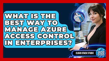 What Is The Best Way To Manage Azure Access Control In Enterprises? - Cloud Stack Studio