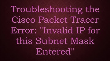 Troubleshooting the Cisco Packet Tracer Error: "Invalid IP for this Subnet Mask Entered"