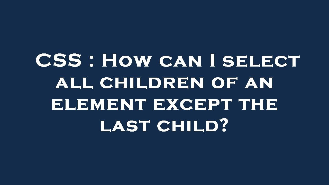 CSS : How can I select all children of an element except the last child ...