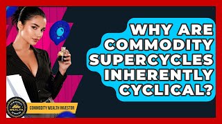 Why Are Commodity Supercycles Inherently Cyclical? - Commodity Wealth Investor