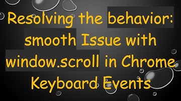 Resolving the behavior: smooth Issue with window.scroll in Chrome Keyboard Events