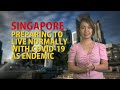 SINGAPORE PREPARING TO LIVE NORMALLY WITH COVID 19 AS ENDEMIC