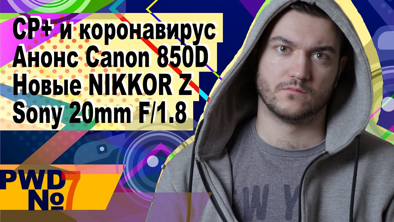 CP+ и коронавирус | Анонс Canon 850D | Новые NIKKOR Z | Sony 20mm F/1.8 [PWD#7]