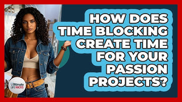 How Does Time Blocking Create Time For Your Passion Projects? - Ultimate Life Hacks