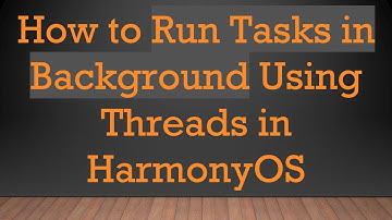 How to Run Tasks in Background Using Threads in HarmonyOS