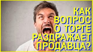 Как вопрос о торге раздражает продавца?