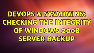 DevOps & SysAdmins: Checking the integrity of windows 2008 server backup (2 Solutions!!)