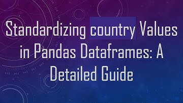 Standardizing country Values in Pandas Dataframes: A Detailed Guide