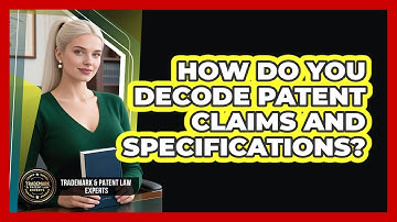 How Do You Decode Patent Claims And Specifications? - Trademark and Patent Law Experts