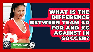What Is The Difference Between Team xG For And xG Against In Soccer? - Soccer Stats Vault