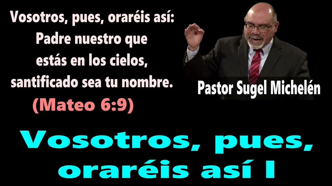 Vosotros, pues, oraréis así I (Mateo 6:9) Pastor Sugel Michelén