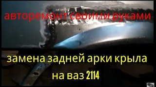 Замена задней арки крыла на ВАЗ 2114. Замена задней арки крыла на ВАЗ 2114.