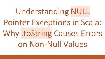 Understanding NULL Pointer Exceptions in Scala: Why .toString Causes Errors on Non-Null Values