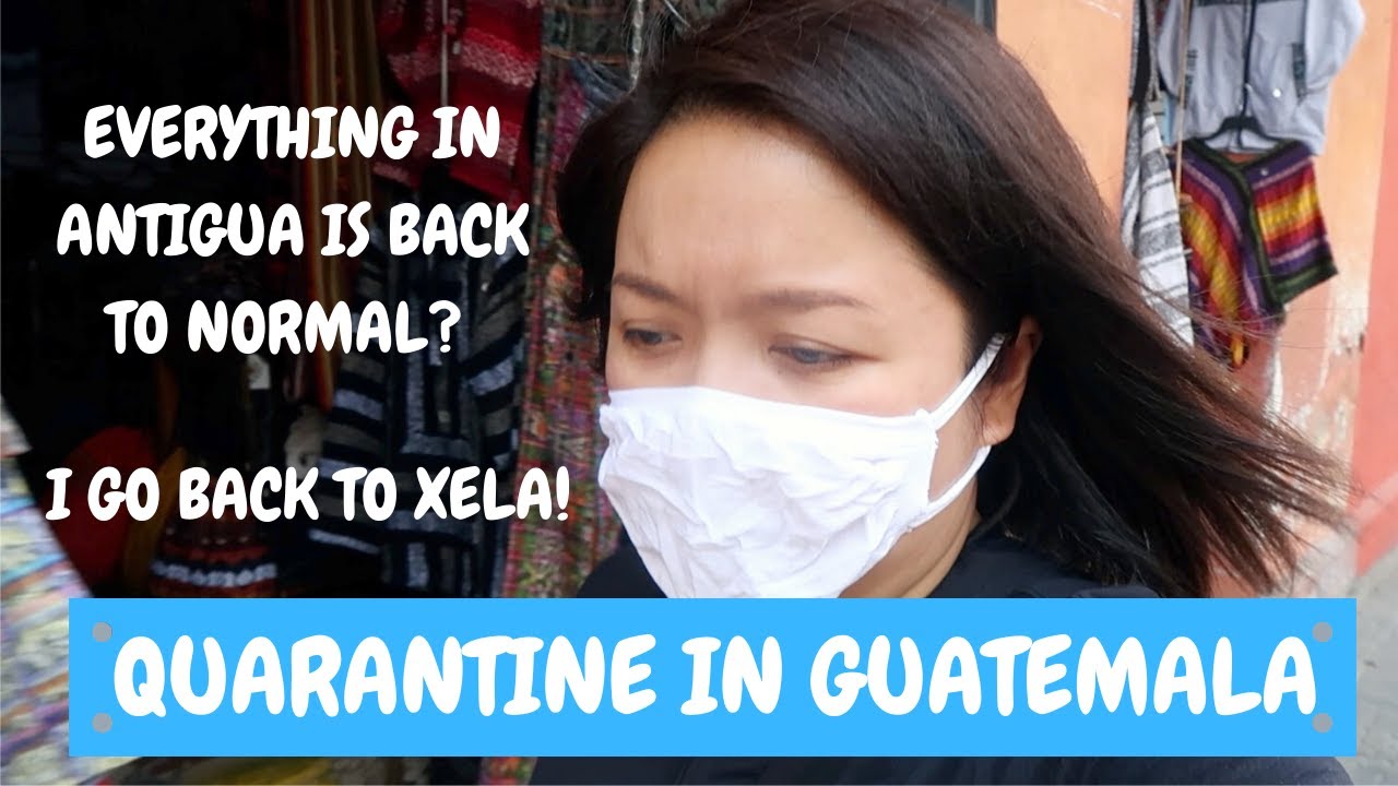 Everything in Antigua is back to normal? I go back to Xela Quarantine in Guatemala Ep. 80