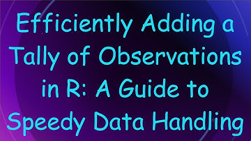 Efficiently Adding a Tally of Observations in R: A Guide to Speedy Data Handling