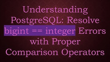 Understanding PostgreSQL: Resolve bigint == integer Errors with Proper Comparison Operators