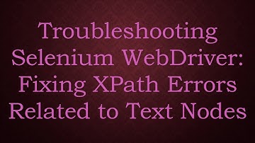 Troubleshooting Selenium WebDriver: Fixing XPath Errors Related to Text Nodes