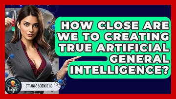 How Close Are We To Creating True Artificial General Intelligence? - Strange Science HQ