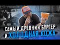 САМЫЙ ДРЕВНИЙ БУРГЕР... и Холодная Кожа...