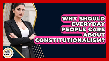 Why Should Everyday People Care About Constitutionalism? - Guide To Your Rights